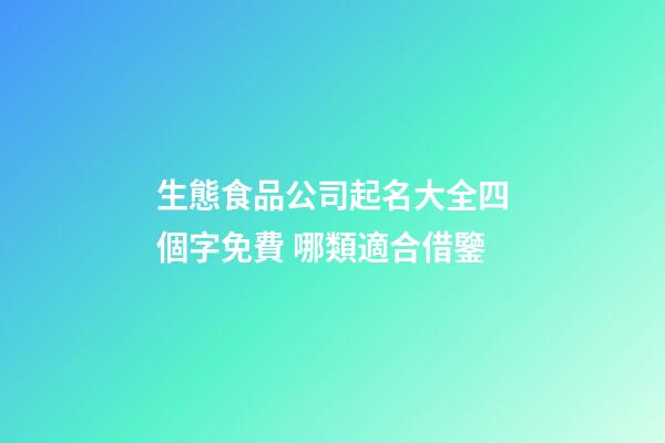 生態食品公司起名大全四個字免費 哪類適合借鑒-第1張-公司起名-玄機派